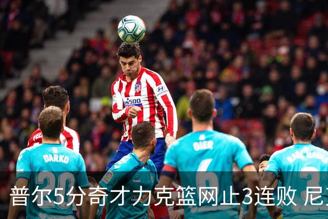 普尔5分奇才力克篮网止3连败 尼克斯不敌魔术
