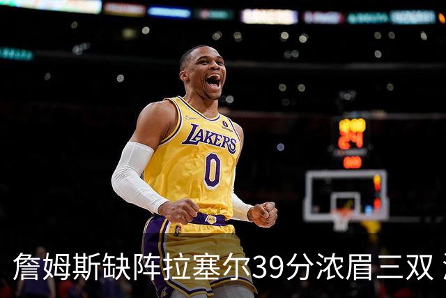 詹姆斯缺阵拉塞尔39分浓眉三双 湖人不敌爵士