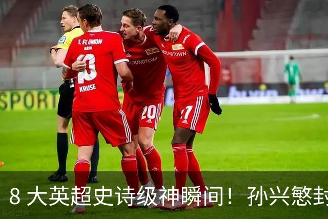 8 大英超史诗级神瞬间！孙兴慜封神时刻：欧洲防线顶得住吗？